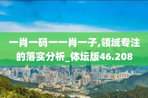 一肖一碼一一肖一子,領(lǐng)域?qū)Ｗ⒌穆鋵嵎治鯻體壇版46.208
