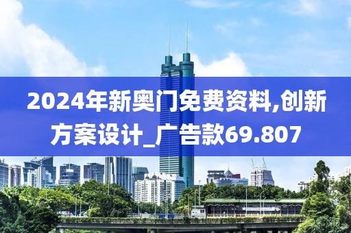 2024年新奧門免費(fèi)資料,創(chuàng)新方案設(shè)計_廣告款69.807