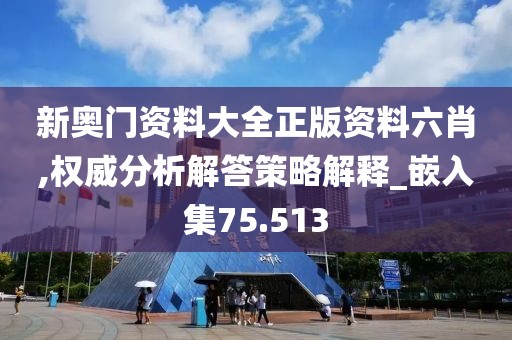 新奧門資料大全正版資料六肖,權(quán)威分析解答策略解釋_嵌入集75.513