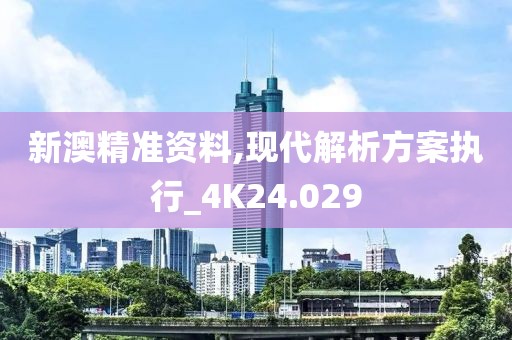 新澳精準(zhǔn)資料,現(xiàn)代解析方案執(zhí)行_4K24.029