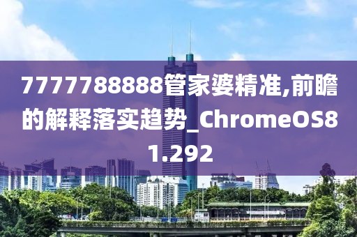 7777788888管家婆精準(zhǔn),前瞻的解釋落實(shí)趨勢(shì)_ChromeOS81.292