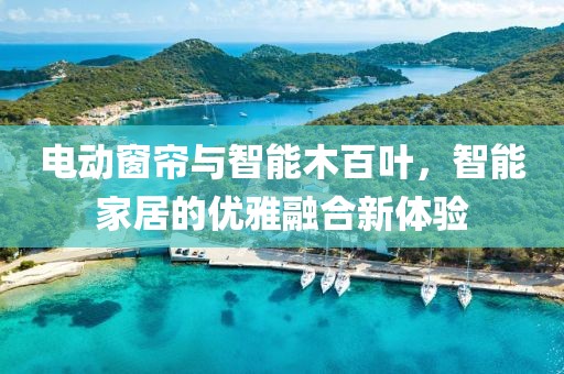 電動(dòng)窗簾與智能木百葉，智能家居的優(yōu)雅融合新體驗(yàn)