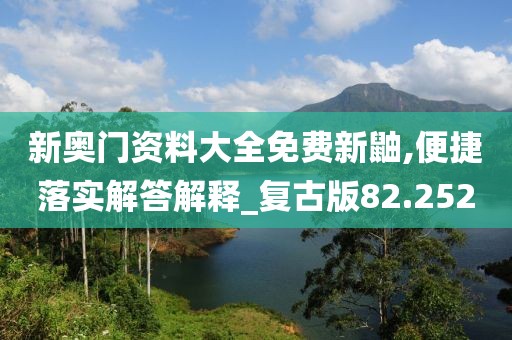 新奧門資料大全免費(fèi)新鼬,便捷落實(shí)解答解釋_復(fù)古版82.252