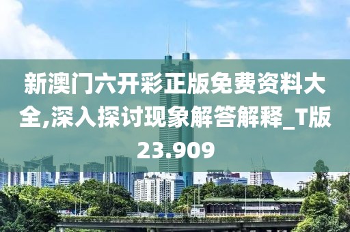 新澳門六開彩正版免費(fèi)資料大全,深入探討現(xiàn)象解答解釋_T版23.909