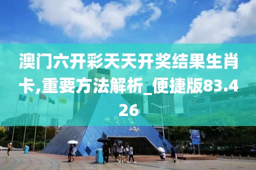 澳門六開彩天天開獎結果生肖卡,重要方法解析_便捷版83.426