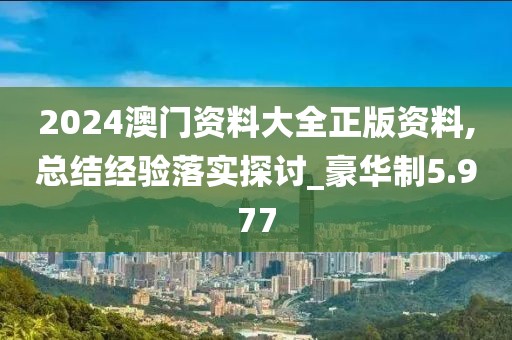 2024澳門資料大全正版資料,總結(jié)經(jīng)驗落實探討_豪華制5.977