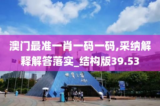澳門最準(zhǔn)一肖一碼一碼,采納解釋解答落實(shí)_結(jié)構(gòu)版39.53