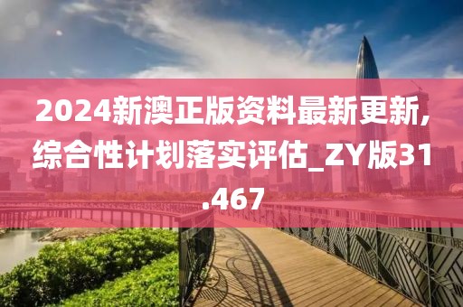 2024新澳正版資料最新更新,綜合性計劃落實評估_ZY版31.467