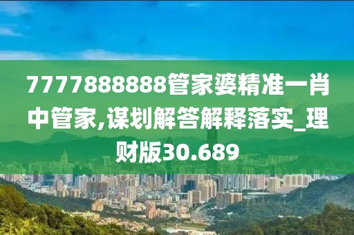 7777888888管家婆精準一肖中管家,謀劃解答解釋落實_理財版30.689