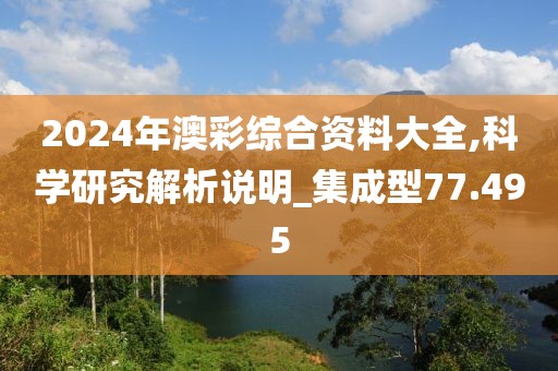 2024年澳彩綜合資料大全,科學(xué)研究解析說明_集成型77.495