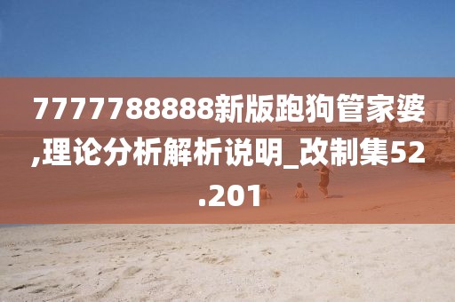 7777788888新版跑狗管家婆,理論分析解析說明_改制集52.201