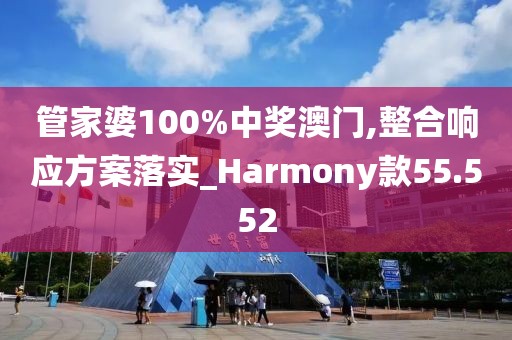 管家婆100%中獎澳門,整合響應方案落實_Harmony款55.552
