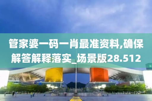 管家婆一碼一肖最準(zhǔn)資料,確保解答解釋落實(shí)_場(chǎng)景版28.512