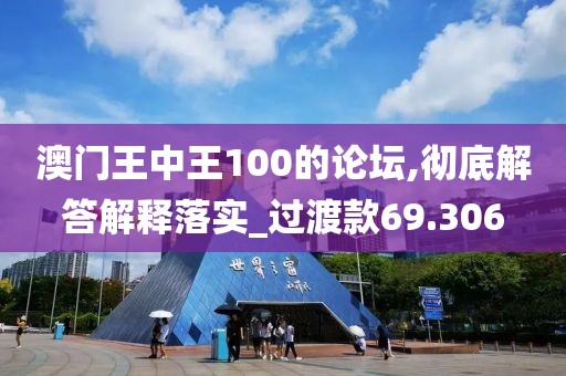 澳門王中王100的論壇,徹底解答解釋落實(shí)_過渡款69.306