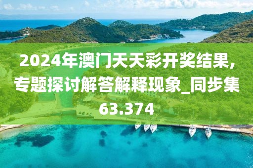 2024年澳門天天彩開獎(jiǎng)結(jié)果,專題探討解答解釋現(xiàn)象_同步集63.374