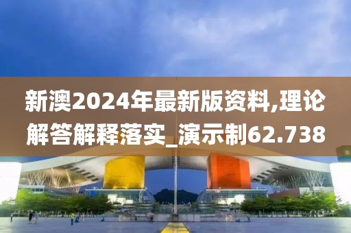 新澳2024年最新版資料,理論解答解釋落實(shí)_演示制62.738