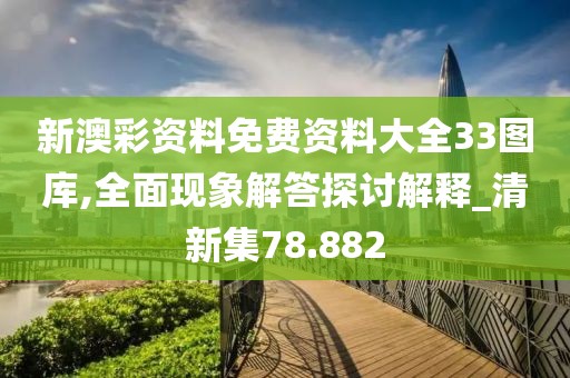 新澳彩資料免費(fèi)資料大全33圖庫(kù),全面現(xiàn)象解答探討解釋_清新集78.882