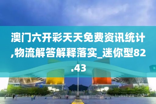 澳門六開彩天天免費(fèi)資訊統(tǒng)計(jì),物流解答解釋落實(shí)_迷你型82.43