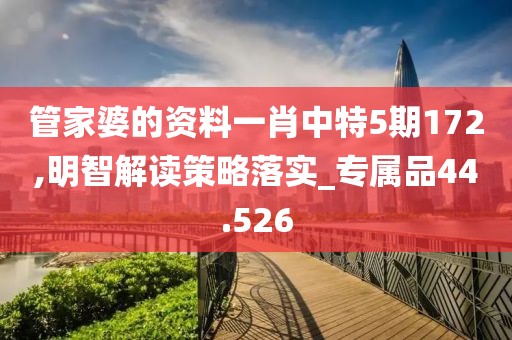 管家婆的資料一肖中特5期172,明智解讀策略落實(shí)_專屬品44.526