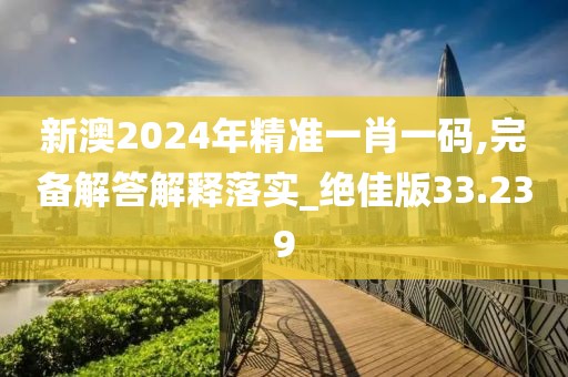 新澳2024年精準(zhǔn)一肖一碼,完備解答解釋落實(shí)_絕佳版33.239