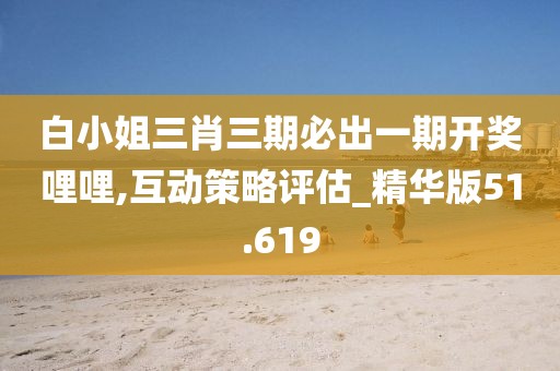 白小姐三肖三期必出一期開(kāi)獎(jiǎng)哩哩,互動(dòng)策略評(píng)估_精華版51.619