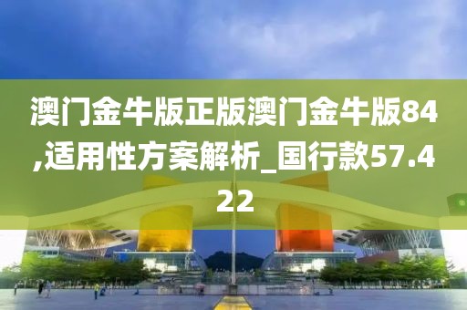 澳門金牛版正版澳門金牛版84,適用性方案解析_國行款57.422