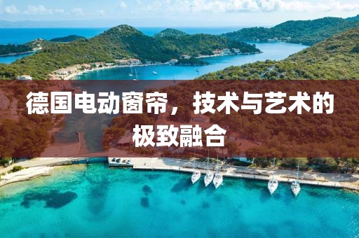 德國電動窗簾，技術(shù)與藝術(shù)的極致融合
