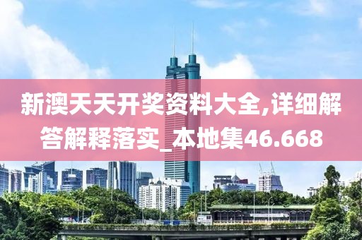 新澳天天開獎(jiǎng)資料大全,詳細(xì)解答解釋落實(shí)_本地集46.668