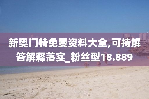 新奧門特免費(fèi)資料大全,可持解答解釋落實(shí)_粉絲型18.889