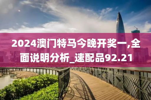 2024澳門特馬今晚開獎(jiǎng)一,全面說明分析_速配品92.21