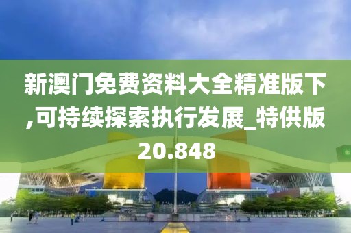 新澳門免費資料大全精準版下,可持續(xù)探索執(zhí)行發(fā)展_特供版20.848
