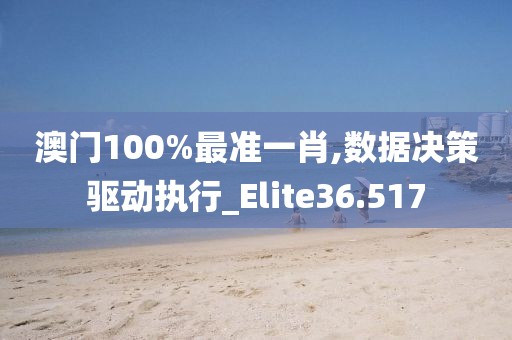 澳門100%最準(zhǔn)一肖,數(shù)據(jù)決策驅(qū)動執(zhí)行_Elite36.517
