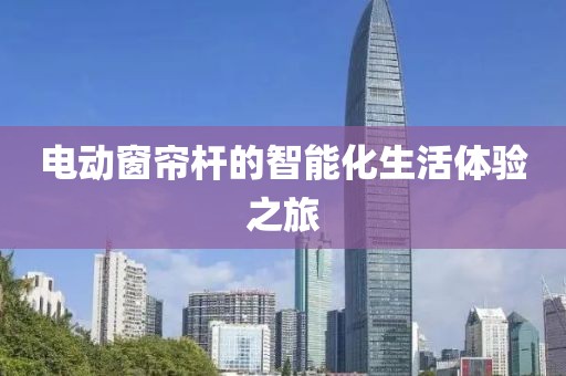 電動窗簾桿的智能化生活體驗之旅
