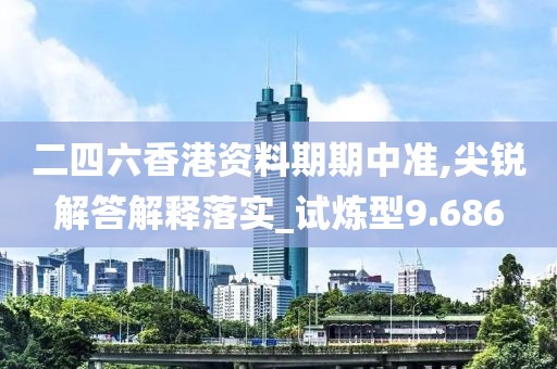 二四六香港資料期期中準(zhǔn),尖銳解答解釋落實(shí)_試煉型9.686
