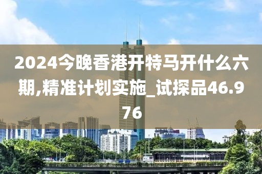 2024今晚香港開(kāi)特馬開(kāi)什么六期,精準(zhǔn)計(jì)劃實(shí)施_試探品46.976