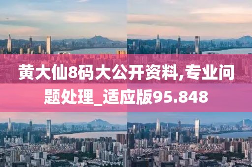 黃大仙8碼大公開(kāi)資料,專業(yè)問(wèn)題處理_適應(yīng)版95.848