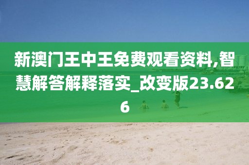 新澳門王中王免費(fèi)觀看資料,智慧解答解釋落實(shí)_改變版23.626