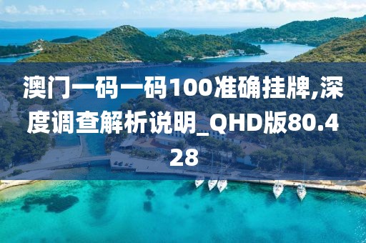 澳門一碼一碼100準(zhǔn)確掛牌,深度調(diào)查解析說(shuō)明_QHD版80.428