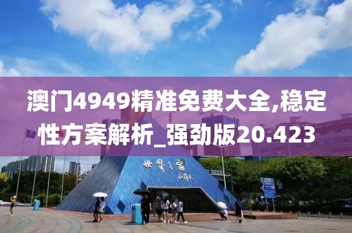澳門(mén)4949精準(zhǔn)免費(fèi)大全,穩(wěn)定性方案解析_強(qiáng)勁版20.423