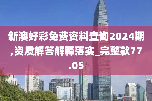 新澳好彩免費(fèi)資料查詢2024期,資質(zhì)解答解釋落實(shí)_完整款77.05
