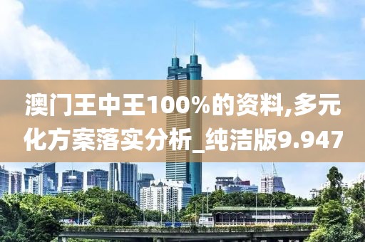 澳門王中王100%的資料,多元化方案落實(shí)分析_純潔版9.947