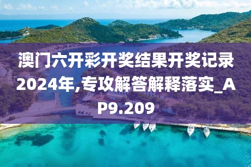 澳門六開彩開獎結(jié)果開獎記錄2024年,專攻解答解釋落實_AP9.209