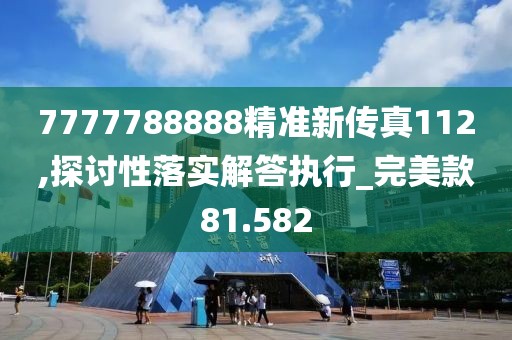 7777788888精準(zhǔn)新傳真112,探討性落實(shí)解答執(zhí)行_完美款81.582