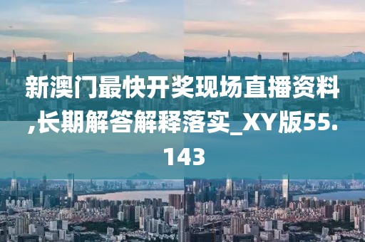 新澳門最快開獎現(xiàn)場直播資料,長期解答解釋落實_XY版55.143