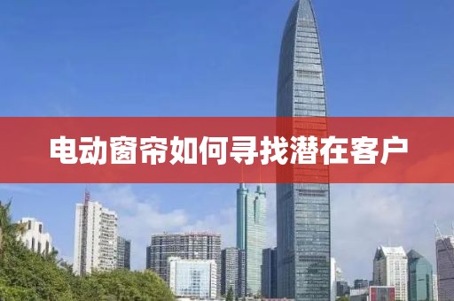 電動窗簾如何尋找潛在客戶