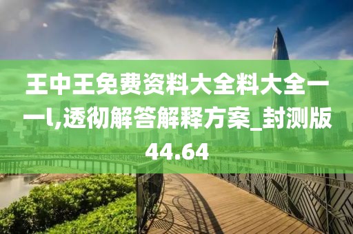 王中王免費(fèi)資料大全料大全一一l,透徹解答解釋方案_封測(cè)版44.64