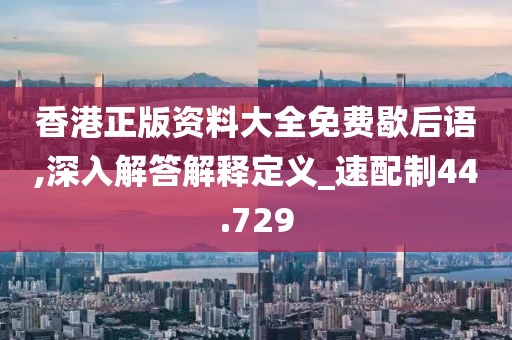 香港正版資料大全免費(fèi)歇后語(yǔ),深入解答解釋定義_速配制44.729