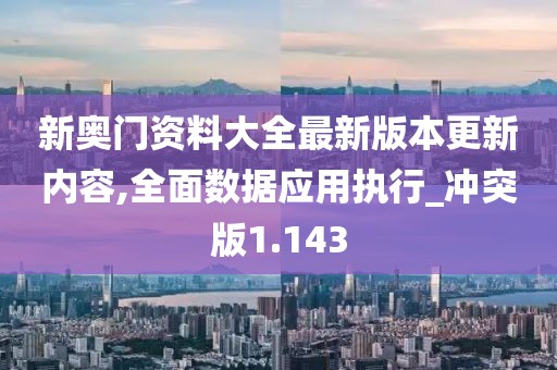 新奧門資料大全最新版本更新內(nèi)容,全面數(shù)據(jù)應(yīng)用執(zhí)行_沖突版1.143