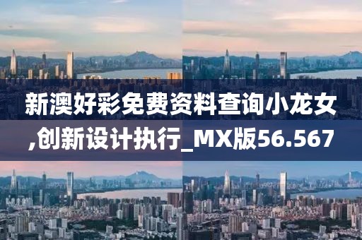 新澳好彩免費(fèi)資料查詢小龍女,創(chuàng)新設(shè)計(jì)執(zhí)行_MX版56.567