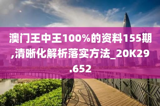 澳門王中王100%的資料155期,清晰化解析落實(shí)方法_20K29.652